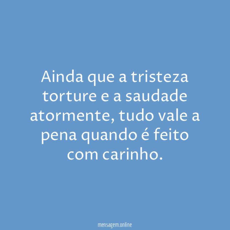 Ainda que a tristeza torture e a saudade atormente