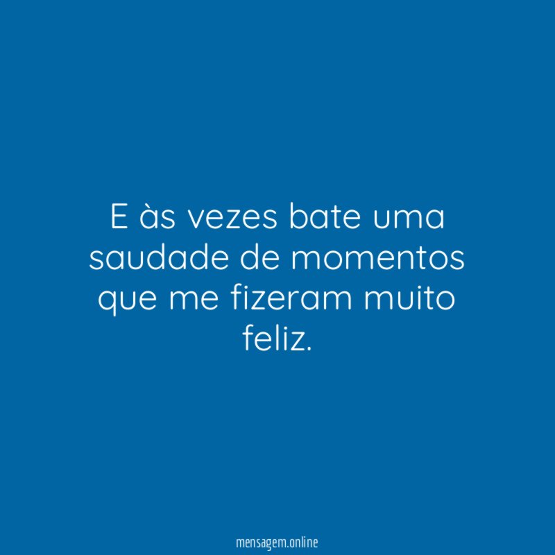 E às vezes bate uma saudade de momentos