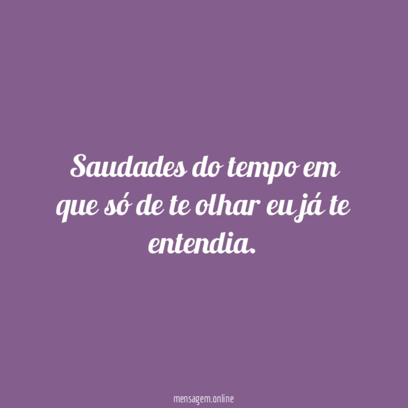 Saudades do tempo em que só de te