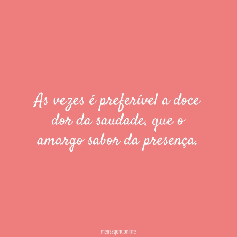 As vezes é preferível a doce dor da saudade