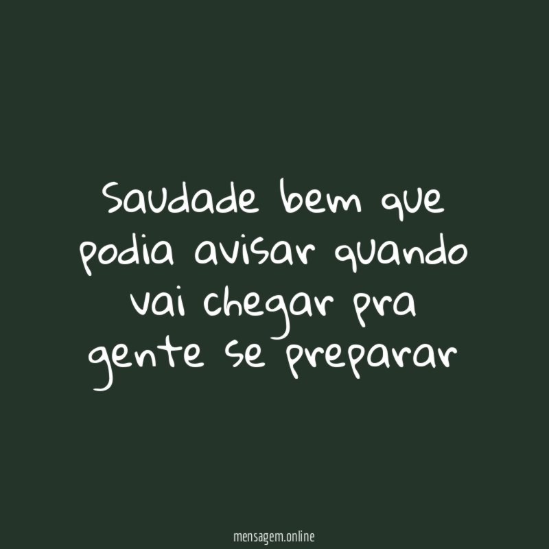 Saudade bem que podia avisar quando vai chegar pra gente se preparar "