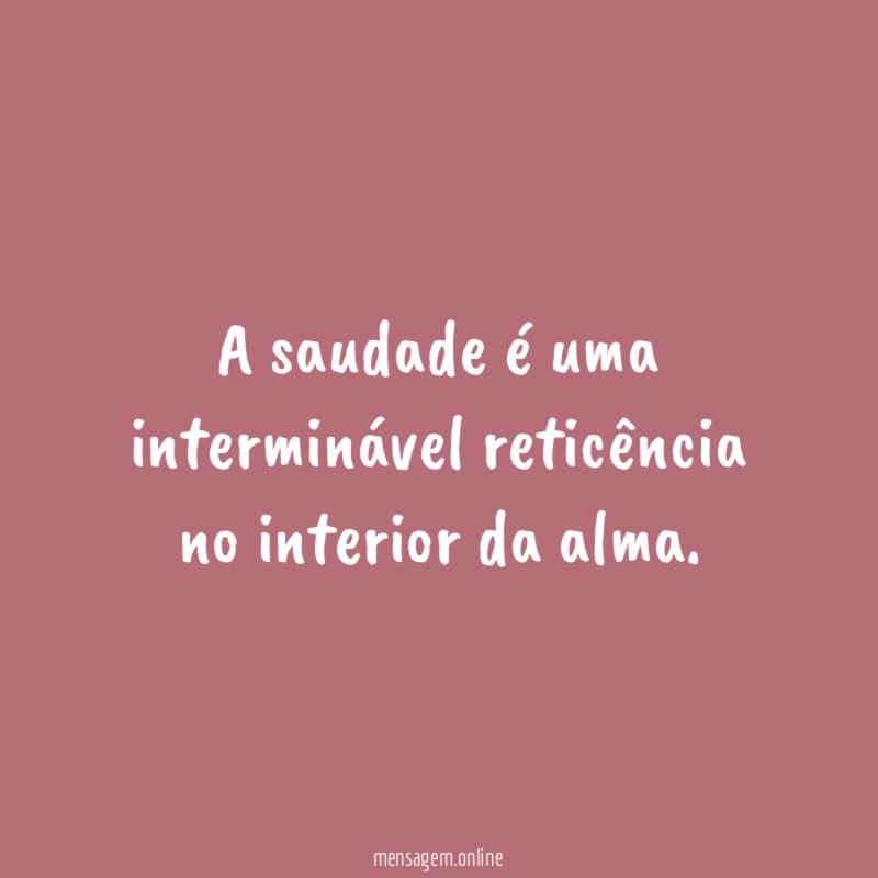 A saudade é uma interminável reticência no interior da alma