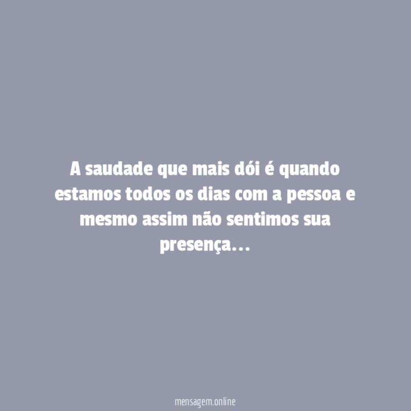 A saudade que mais dói é quando estamos