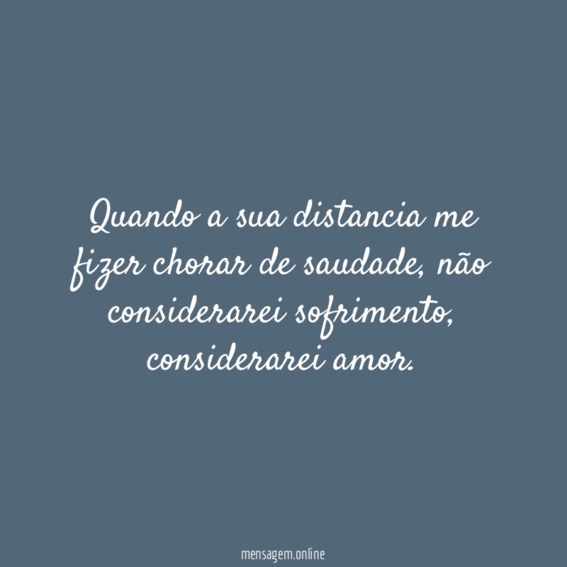 Quando a sua distancia me fizer chorar de saudade