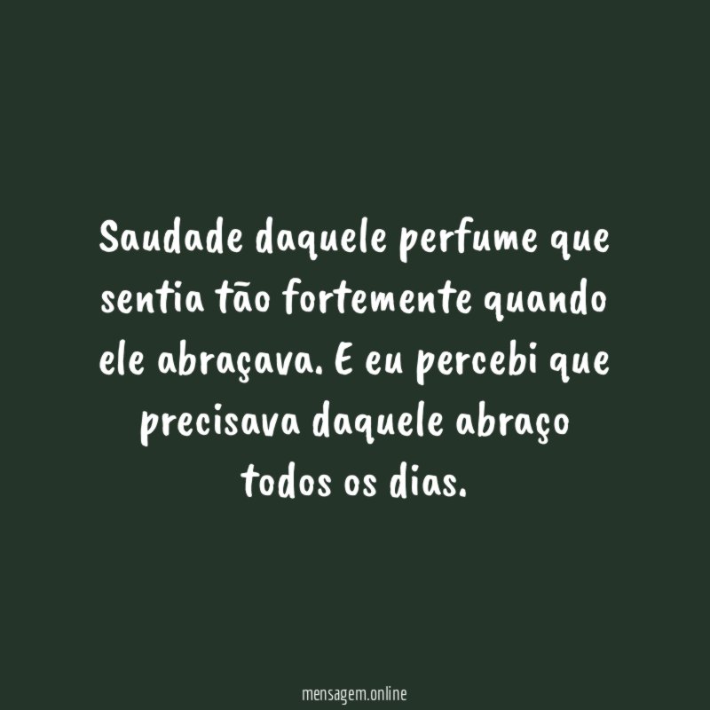 Saudade daquele perfume que sentia tão fortemente quando ele abraçava