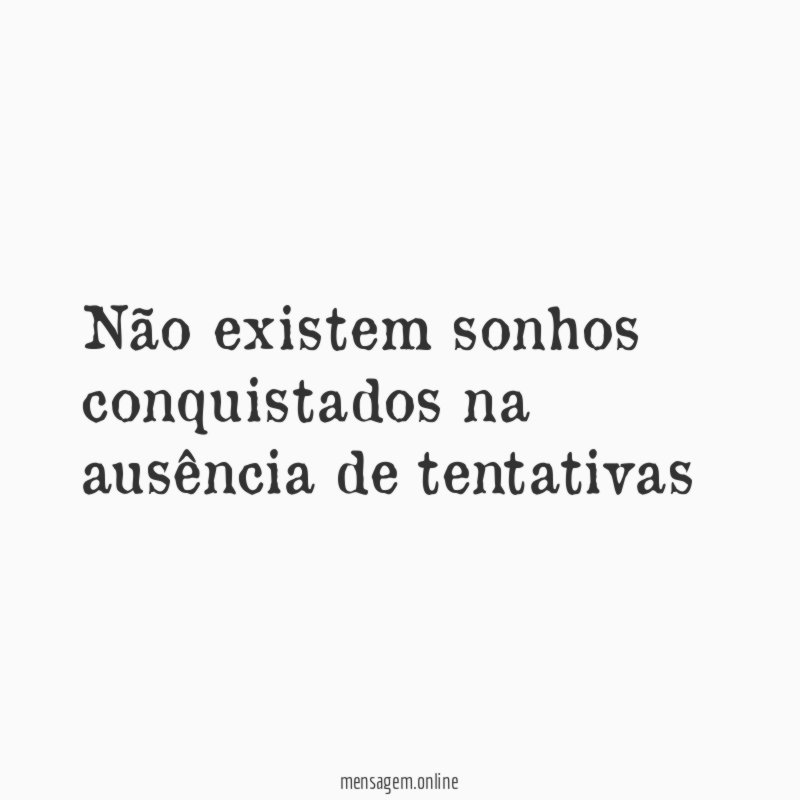 Não existem sonhos conquistados na ausência de tentativas