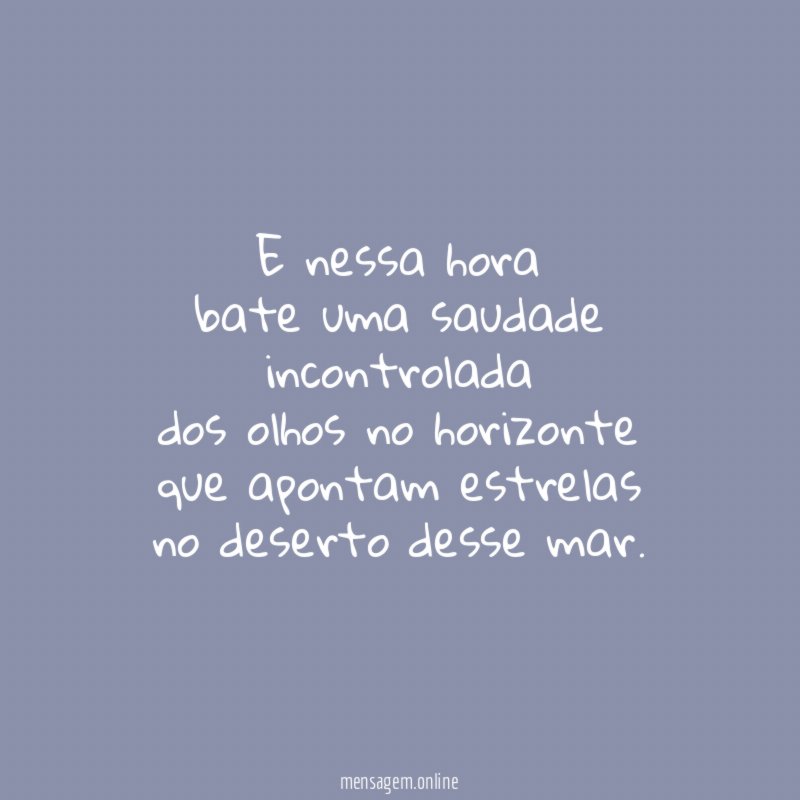 E nessa hora bate uma saudade incontrolada dos olhos no