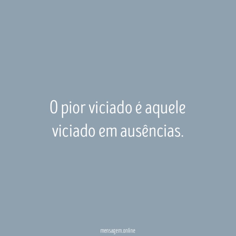 O pior viciado é aquele viciado em ausências