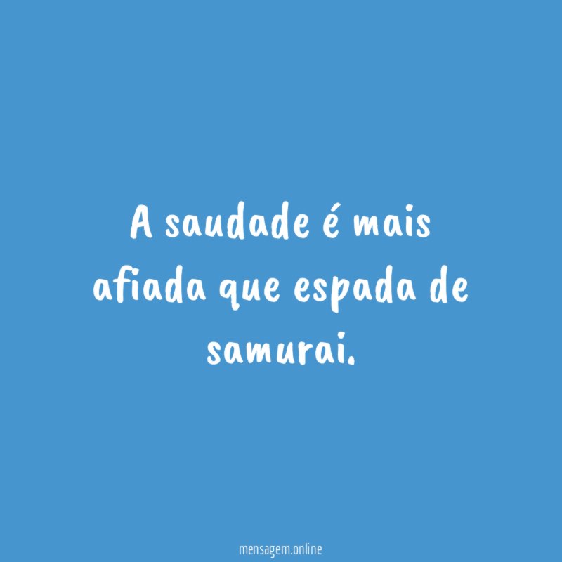 A saudade é mais afiada que espada de samurai