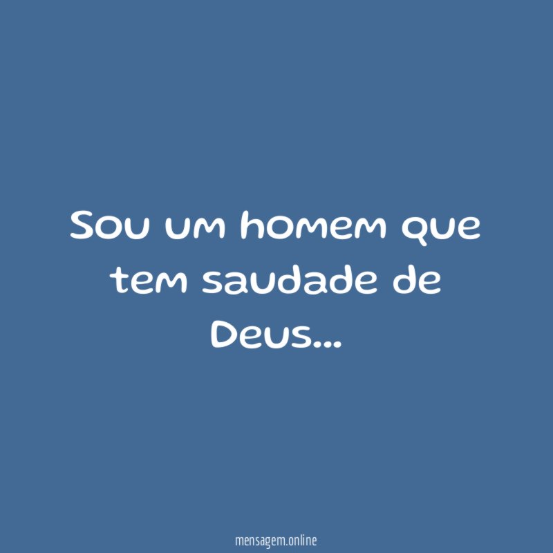 Sou um homem que tem saudade de Deus