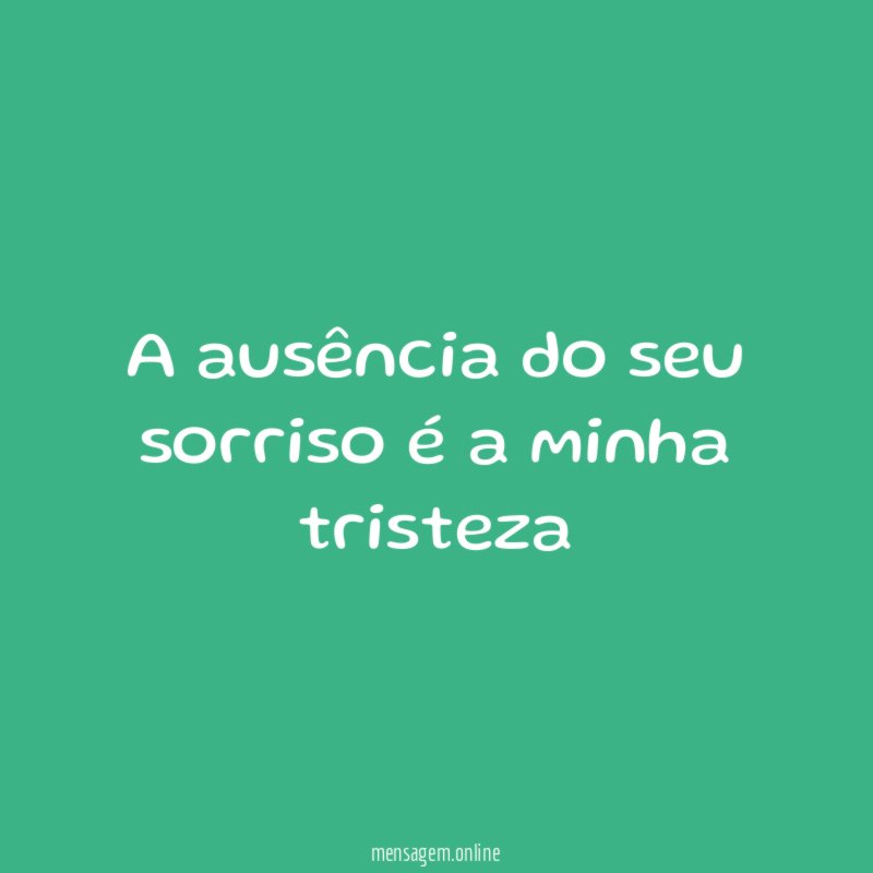 A ausência do seu sorriso é a minha tristeza