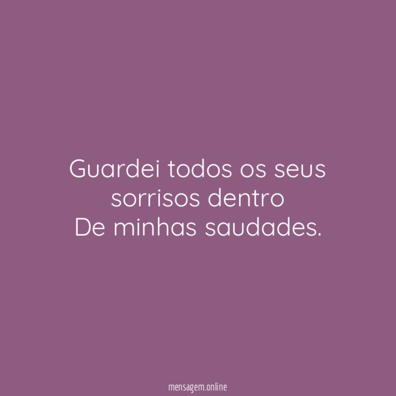 Guardei todos os seus sorrisos dentro De minhas saudades