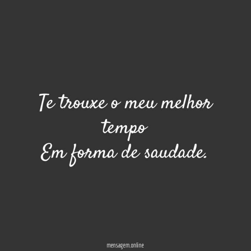 Te trouxe o meu melhor tempo Em forma de saudade