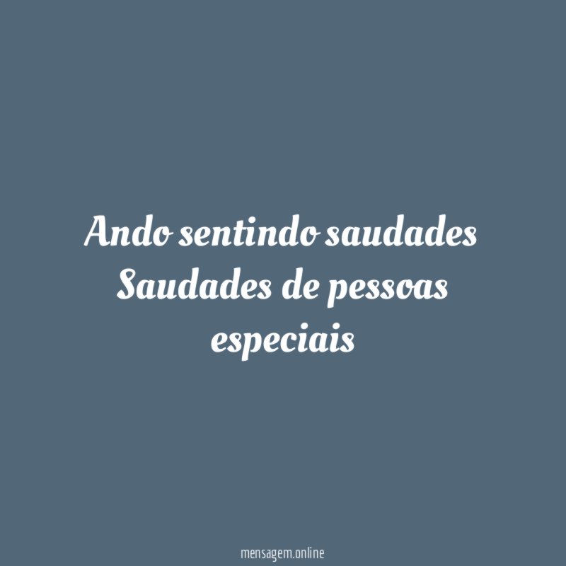 Ando sentindo saudades Saudades de pessoas especiais