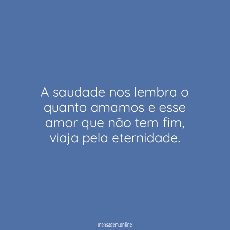 A saudade nos lembra o quanto amamos