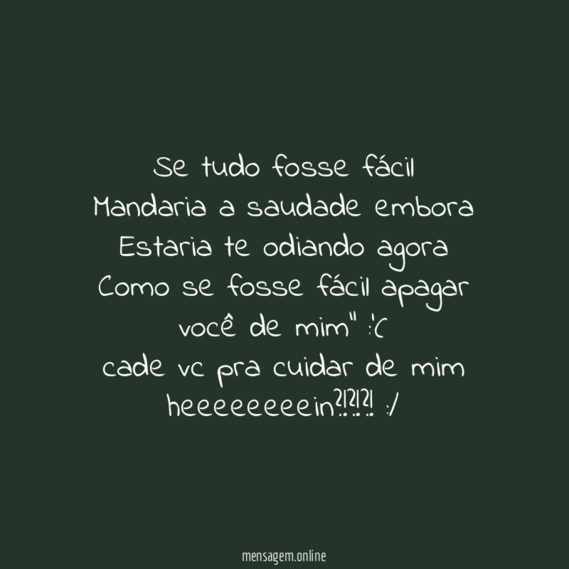 “Se tudo fosse fácil
Mandaria a saudade embora
Estaria te odiando agora
Como se fosse fácil apagar você de mim” :'(