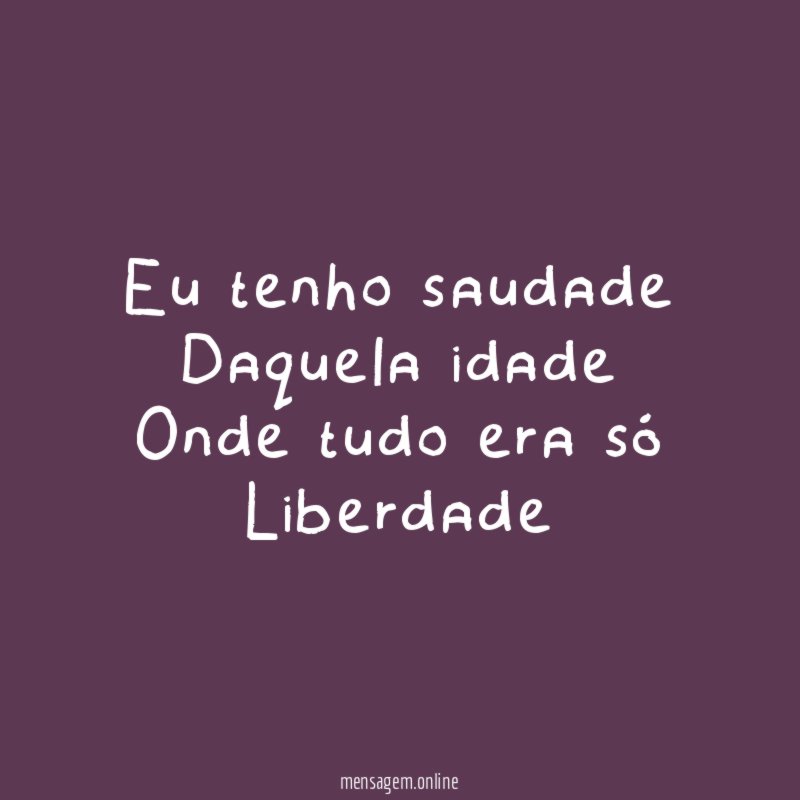 Eu tenho saudade Daquela idade Onde tudo era só Liberdade