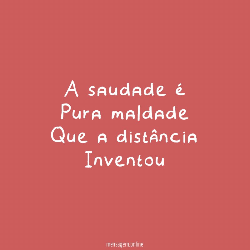 A saudade é Pura maldade Que a distância Inventou