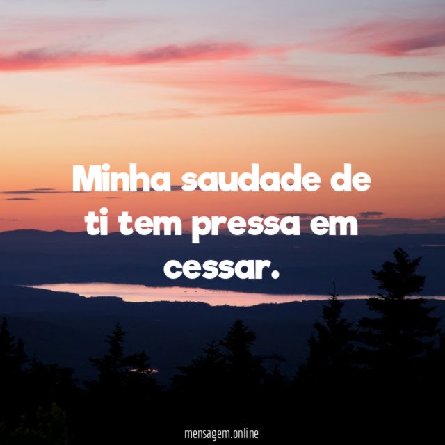 Minha saudade de ti tem pressa em cessar