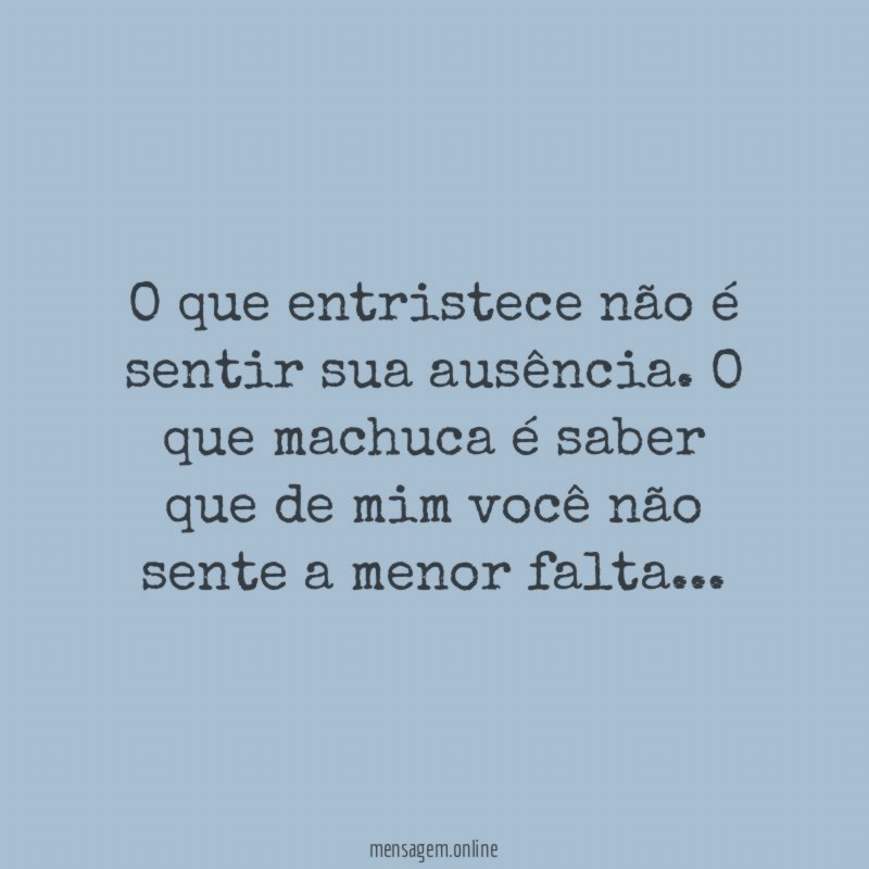 O que entristece não é sentir sua ausência