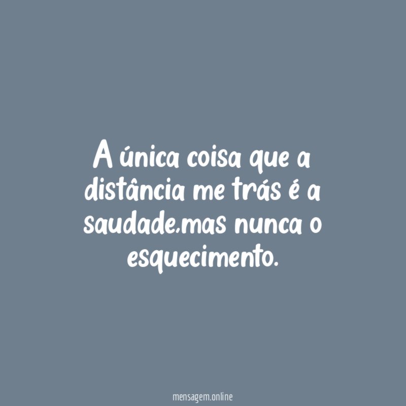 a única coisa que a distância me trás é a saudade