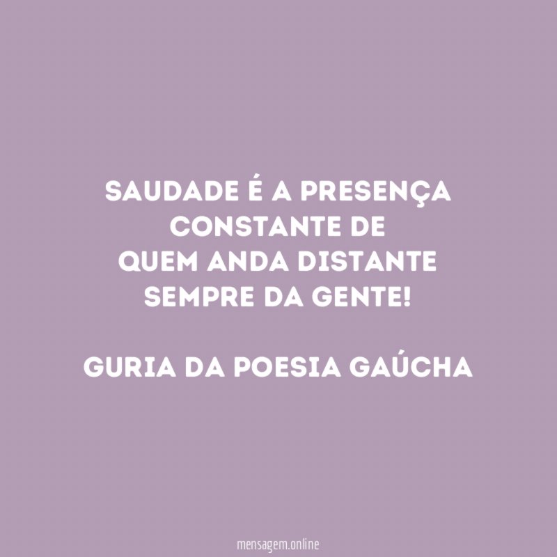 Saudade é a presença constante de Quem anda distante sempre da gente