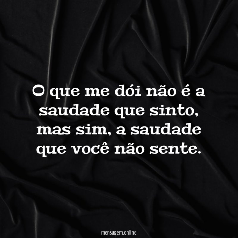 O que me dói não é a saudade que sinto