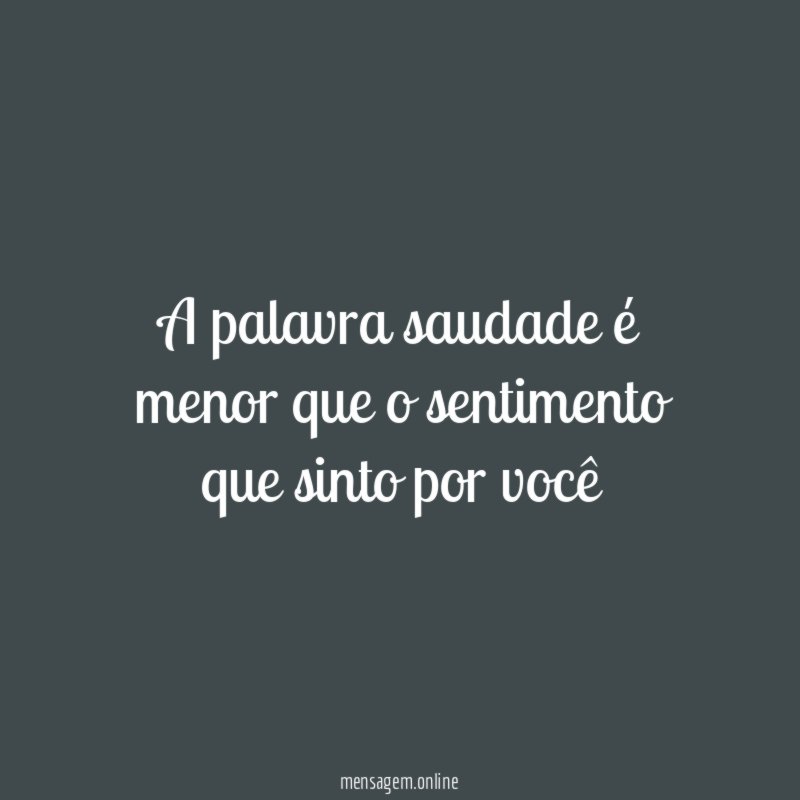 A palavra saudade é menor que o sentimento que sinto por você