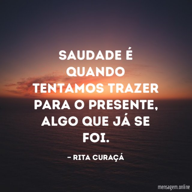 Saudade é quando tentamos trazer para o presente