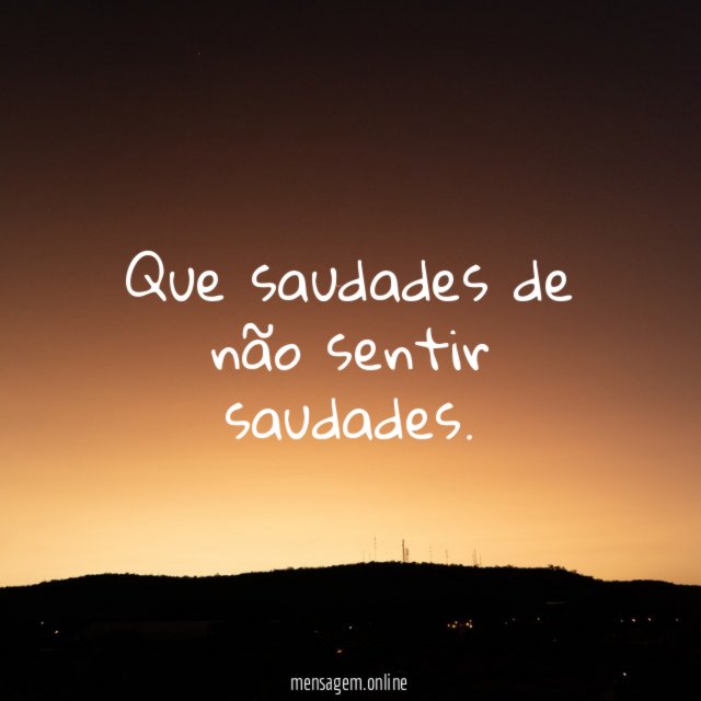 Que saudades de não sentir saudades