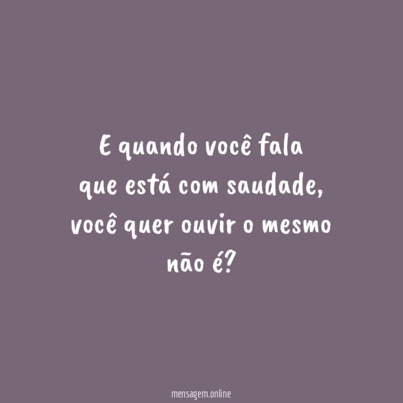 E quando você fala que está com saudade