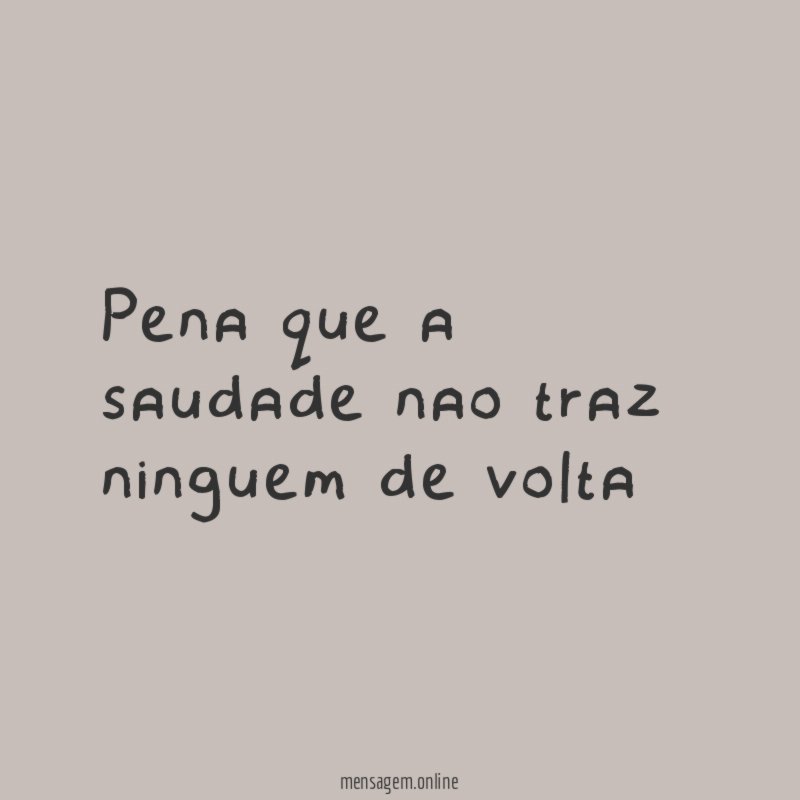 pena que a saudade nao traz ninguem de volta