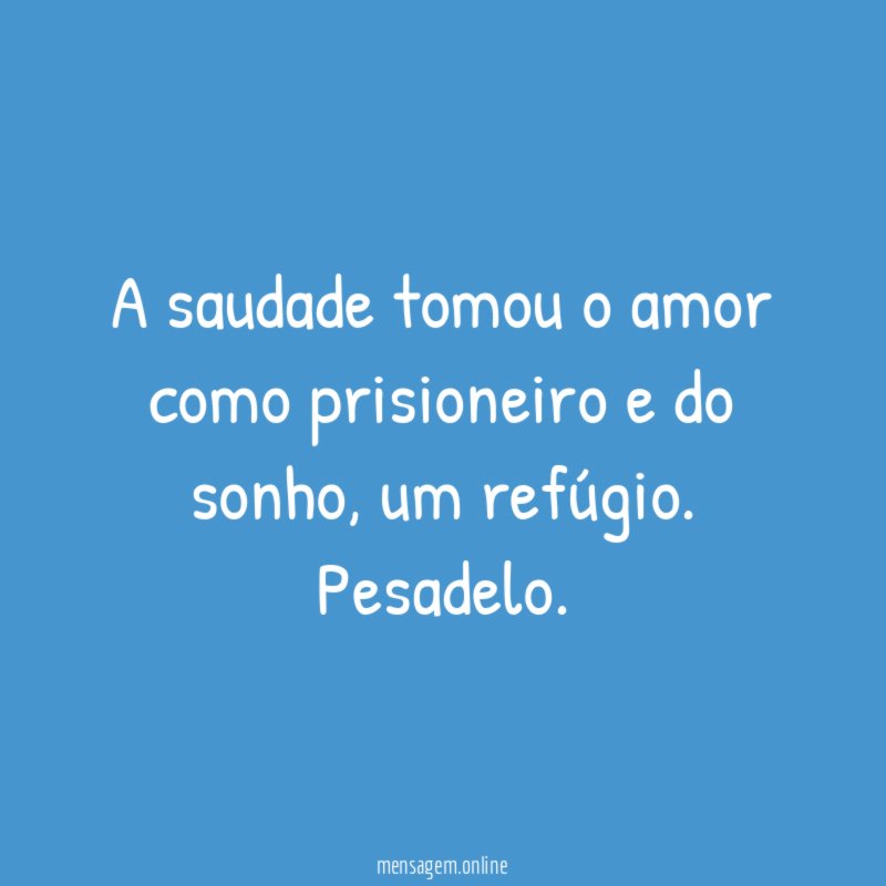 A saudade tomou o amor como prisioneiro e do sonho