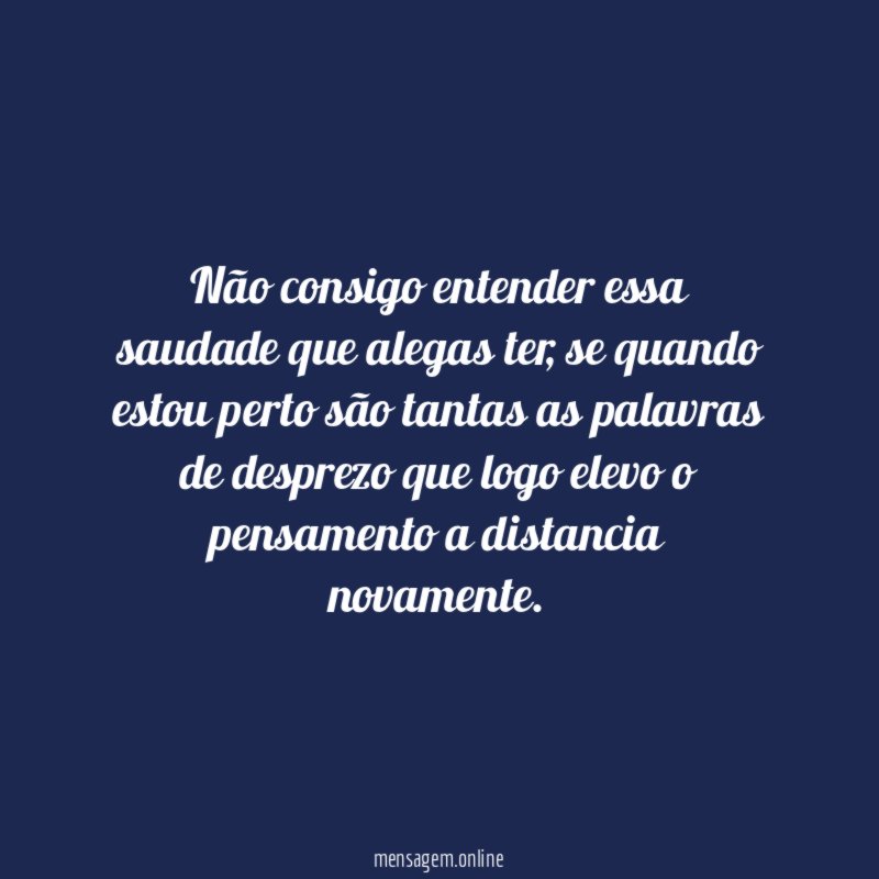 Não consigo entender essa saudade que alegas ter