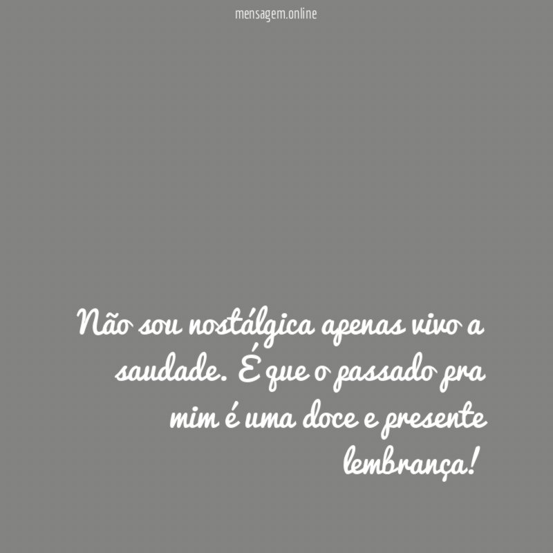 Não sou nostálgica apenas vivo a saudade