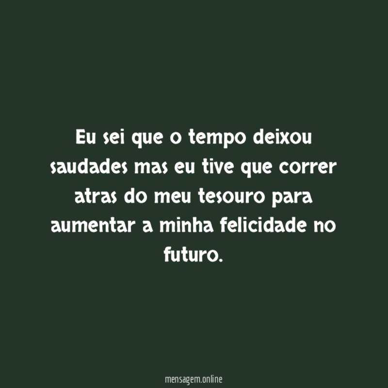 Eu sei que o tempo deixou saudades mas