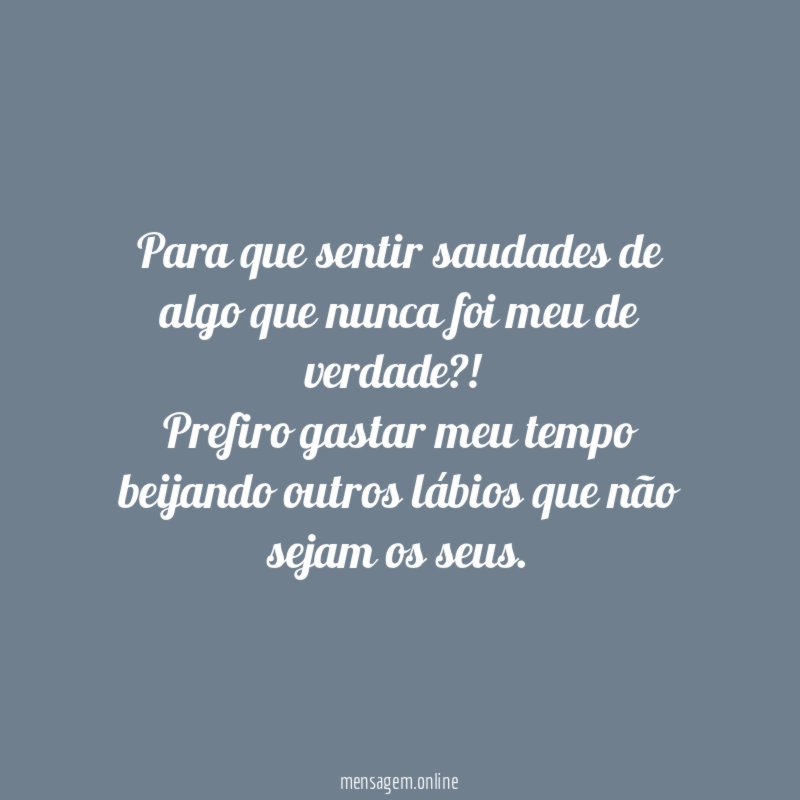 Para que sentir saudades de algo que nunca foi meu de verdade