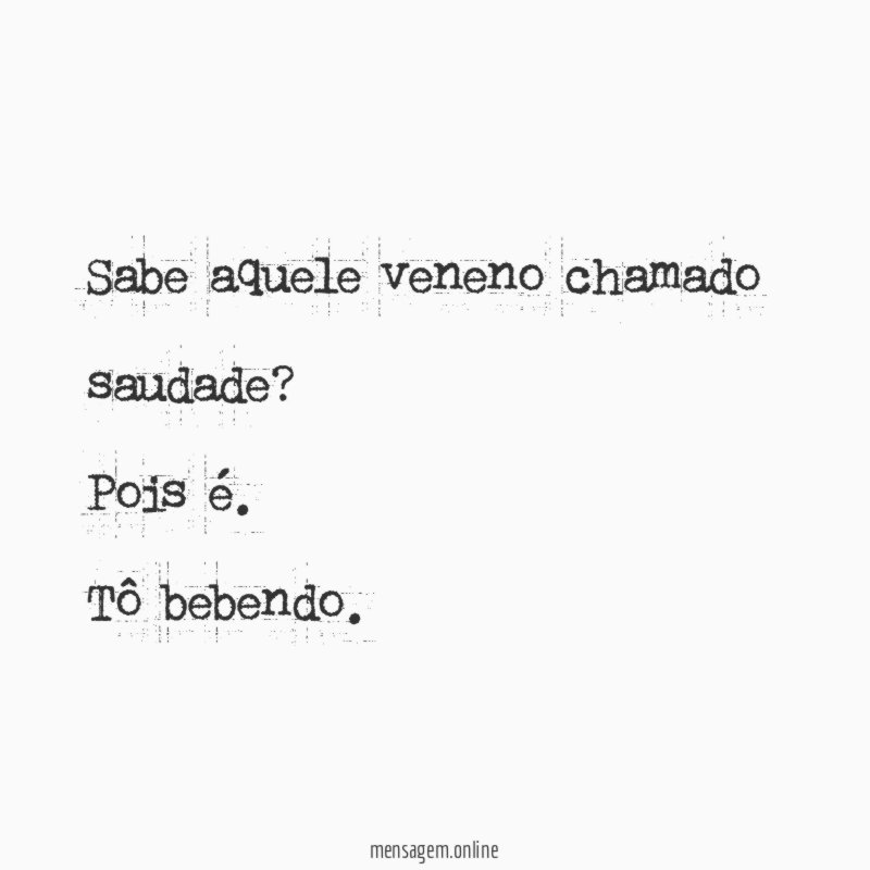 Sabe aquele veneno chamado saudade