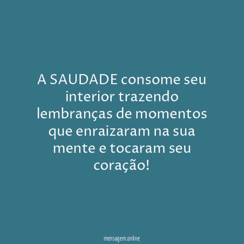 A SAUDADE consome seu interior trazendo lembranças de