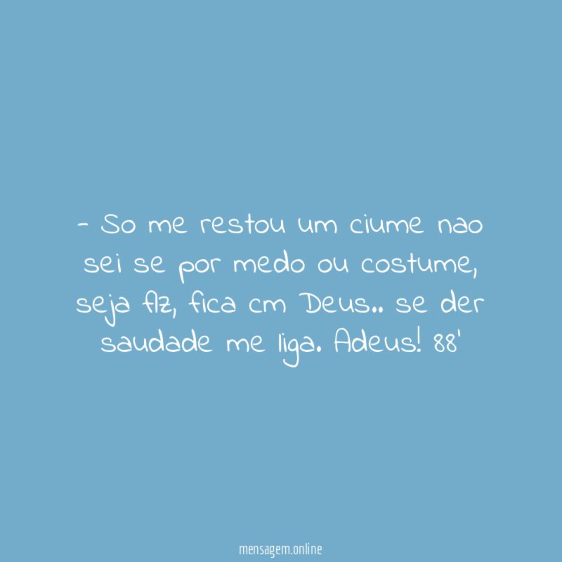So me restou um ciume nao sei se por medo ou costume