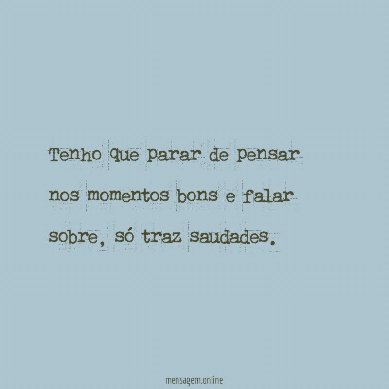 Tenho que parar de pensar nos momentos bons e falar sobre