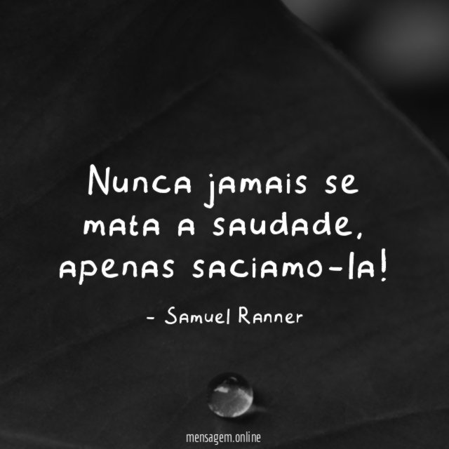 Nunca jamais se mata a saudade