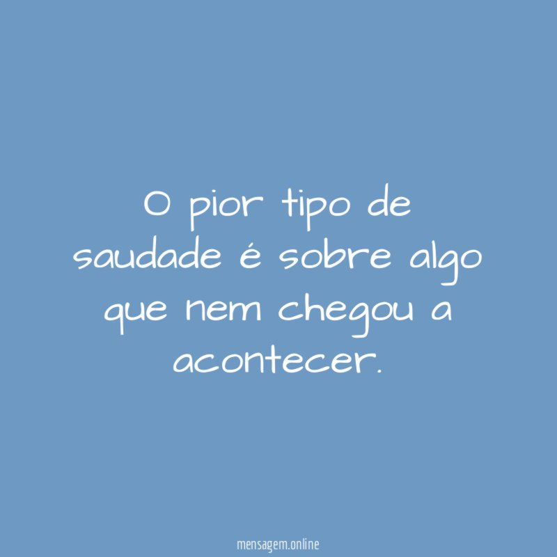 O pior tipo de saudade é sobre algo que nem chegou a acontecer