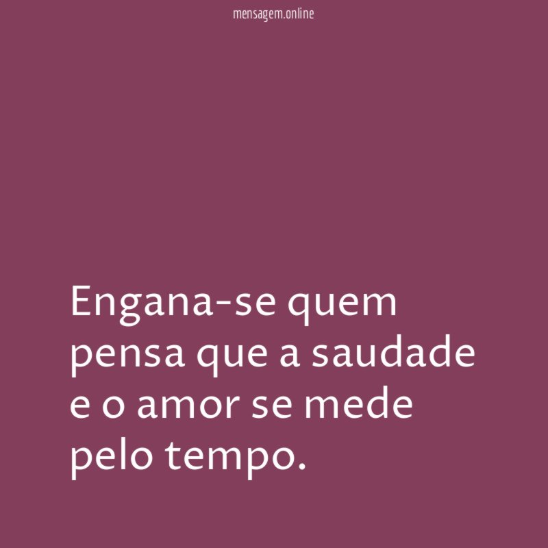 Engana-se quem pensa que a saudade