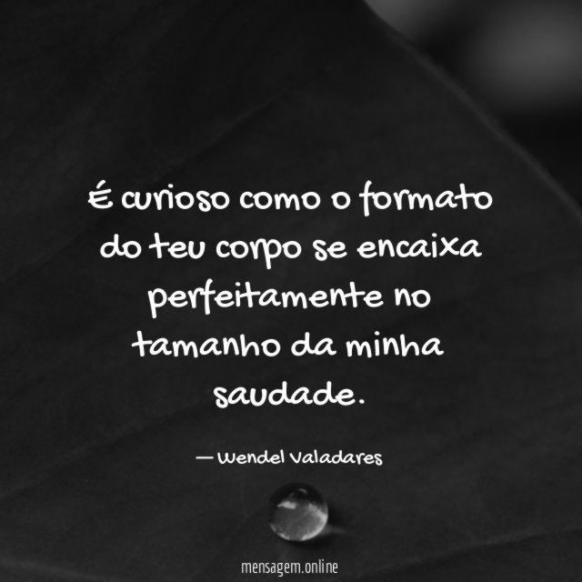É curioso como o formato do teu corpo