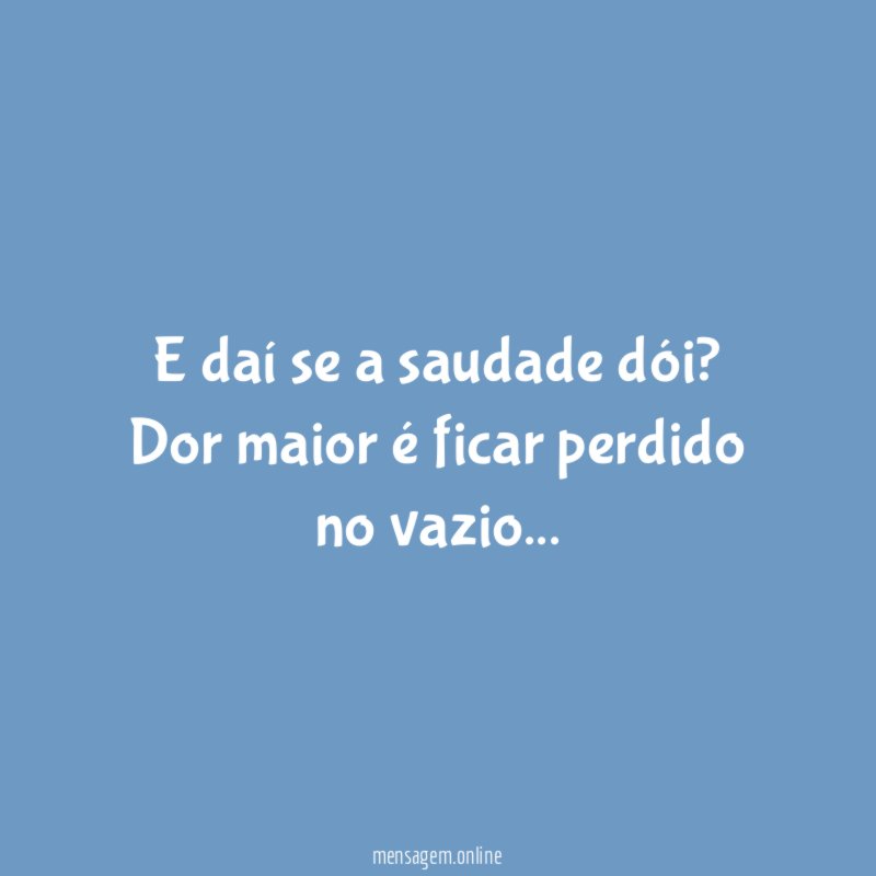 E daí se a saudade dói