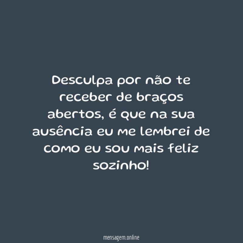 Desculpa por não te receber de braços abertos
