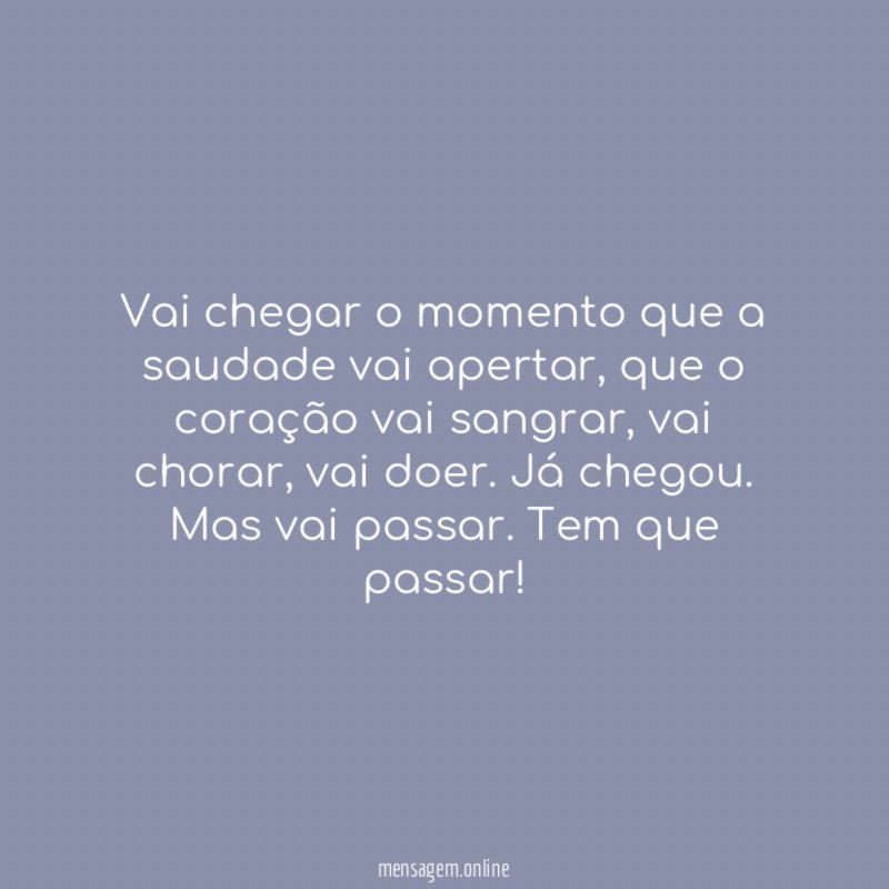 Vai chegar o momento que a saudade vai apertar
