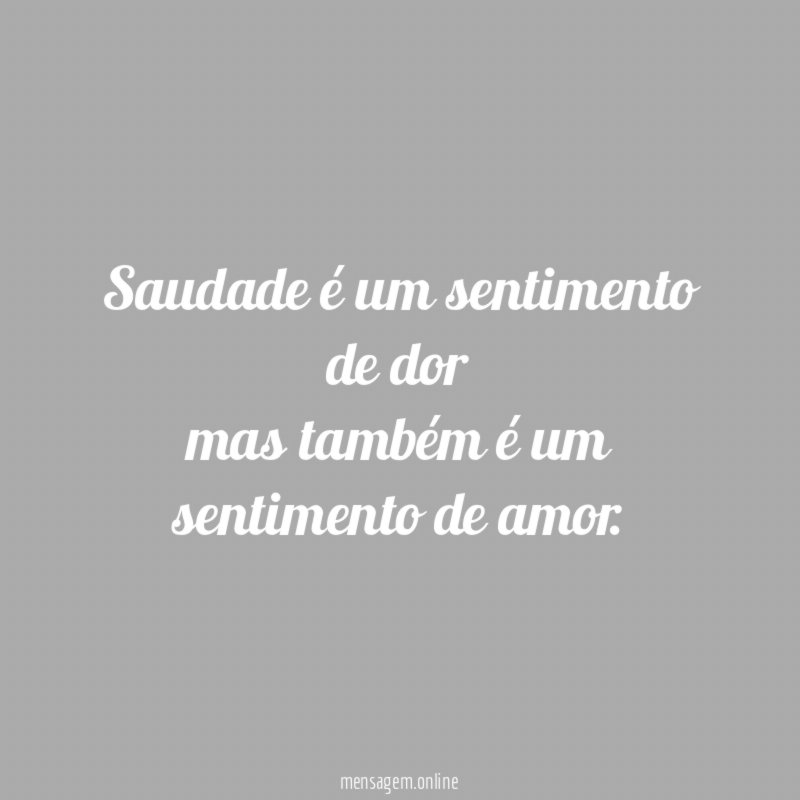 Saudade é um sentimento de dor mas também é um sentimento de amor