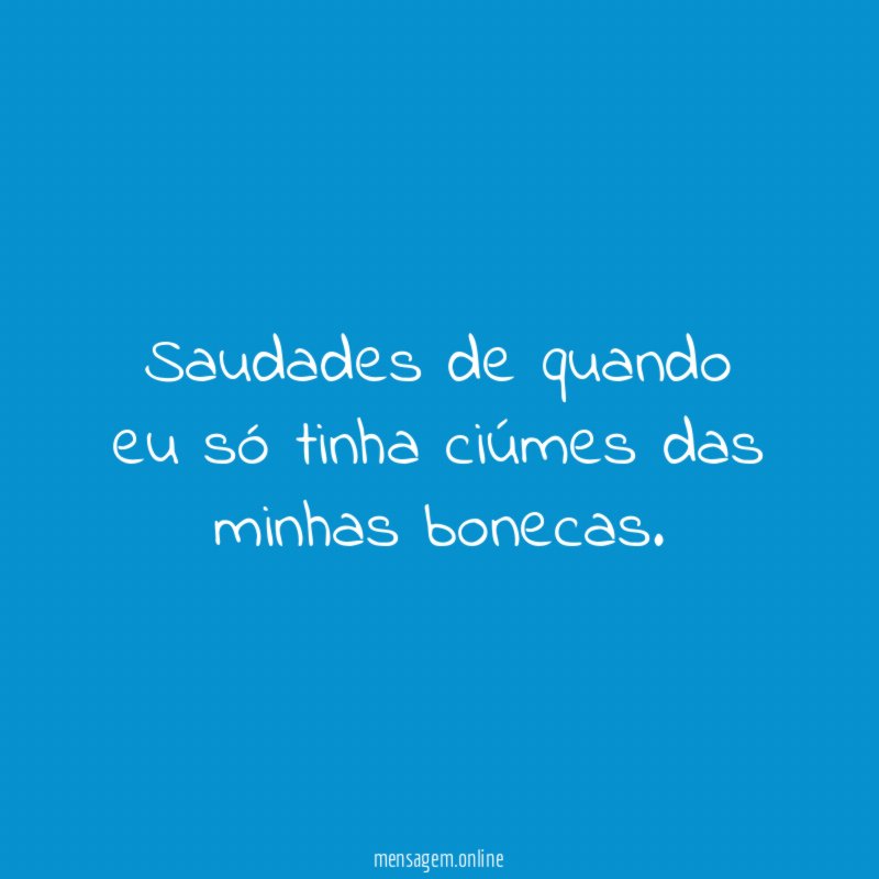Saudades de quando eu só tinha ciúmes das minhas bonecas